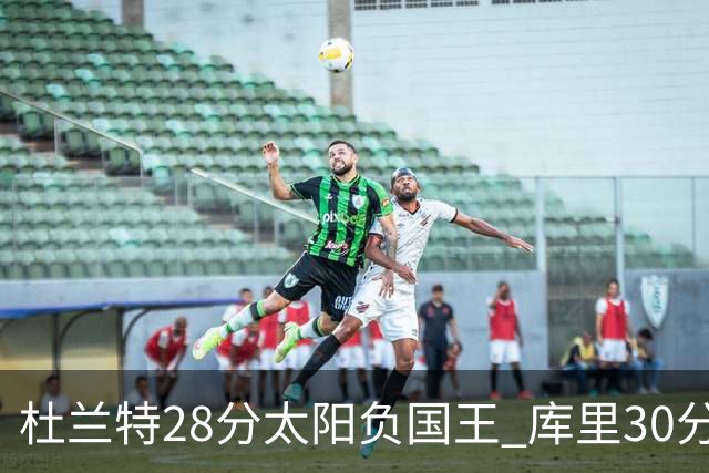 杜兰特28分太阳负国王 库里30分勇士斩获4连胜