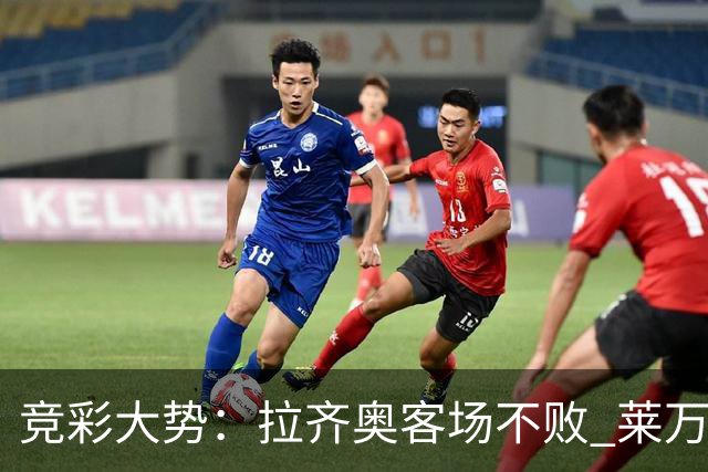 竞彩大势：拉齐奥客场不败 莱万特信心不足